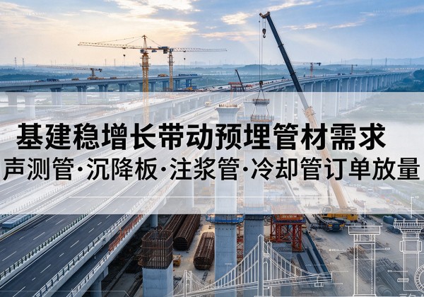 久治基建稳增长带动预埋监测管材需求，声测管、沉降板、注浆管订单持续放量