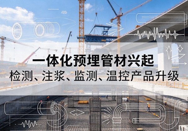 久治一体化管材产品兴起，声测注浆一体管、多功能预埋管应用增多