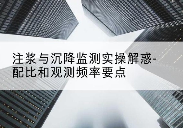 久治水泥浆配比不当会不会造成注浆管堵管？-注浆与沉降监测实操解惑-配比和观测频率要点